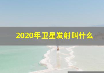 2020年卫星发射叫什么