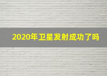 2020年卫星发射成功了吗