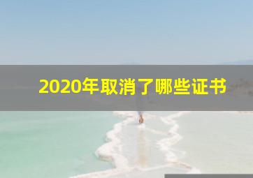 2020年取消了哪些证书