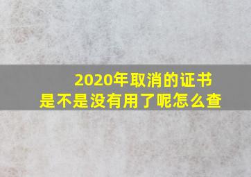 2020年取消的证书是不是没有用了呢怎么查