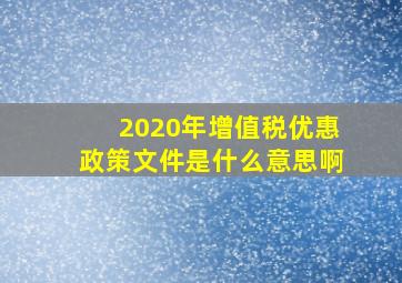 2020年增值税优惠政策文件是什么意思啊