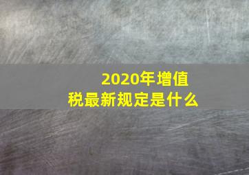 2020年增值税最新规定是什么