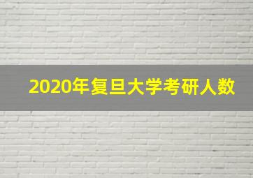 2020年复旦大学考研人数