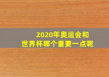 2020年奥运会和世界杯哪个重要一点呢