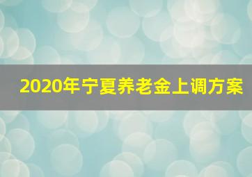 2020年宁夏养老金上调方案