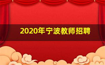 2020年宁波教师招聘