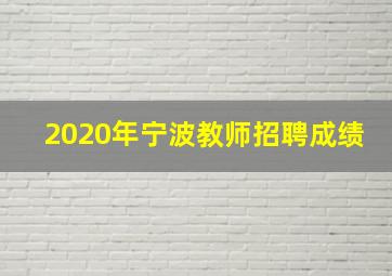 2020年宁波教师招聘成绩