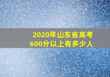 2020年山东省高考600分以上有多少人