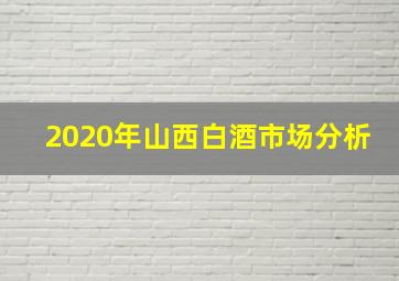 2020年山西白酒市场分析