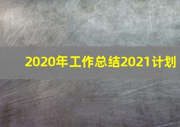 2020年工作总结2021计划