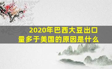 2020年巴西大豆出口量多于美国的原因是什么