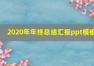 2020年年终总结汇报ppt模板