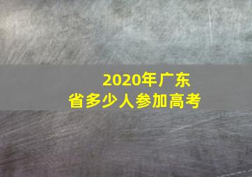 2020年广东省多少人参加高考