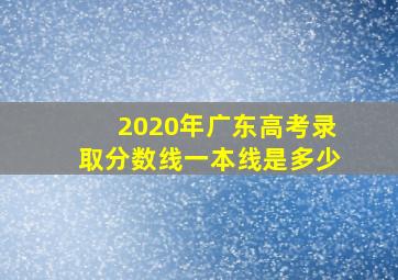 2020年广东高考录取分数线一本线是多少