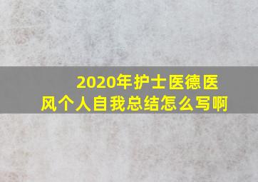 2020年护士医德医风个人自我总结怎么写啊