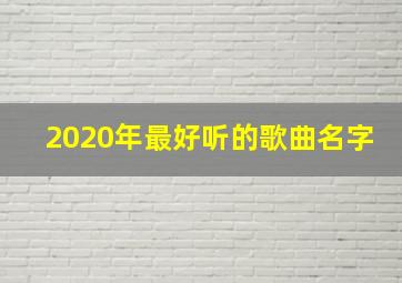 2020年最好听的歌曲名字