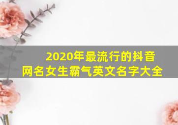 2020年最流行的抖音网名女生霸气英文名字大全