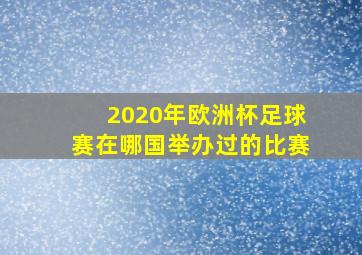 2020年欧洲杯足球赛在哪国举办过的比赛