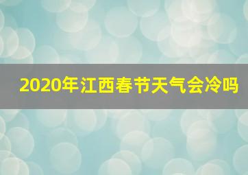 2020年江西春节天气会冷吗