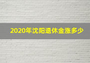 2020年沈阳退休金涨多少