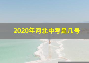 2020年河北中考是几号