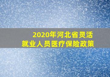 2020年河北省灵活就业人员医疗保险政策