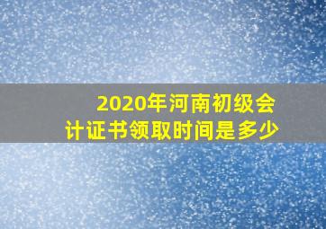 2020年河南初级会计证书领取时间是多少