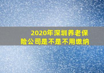 2020年深圳养老保险公司是不是不用缴纳