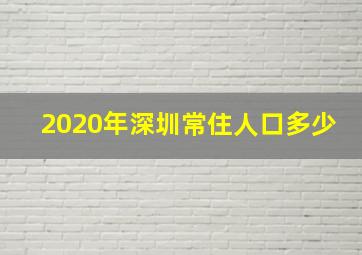 2020年深圳常住人口多少