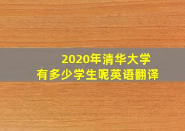 2020年清华大学有多少学生呢英语翻译