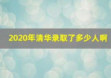 2020年清华录取了多少人啊