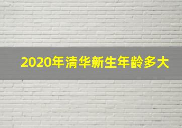 2020年清华新生年龄多大