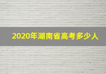 2020年湖南省高考多少人