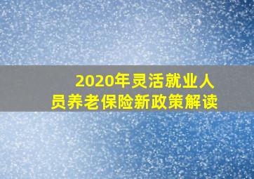 2020年灵活就业人员养老保险新政策解读