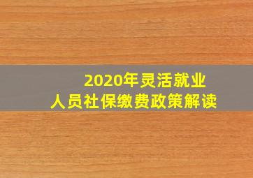 2020年灵活就业人员社保缴费政策解读