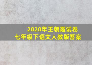 2020年王朝霞试卷七年级下语文人教版答案