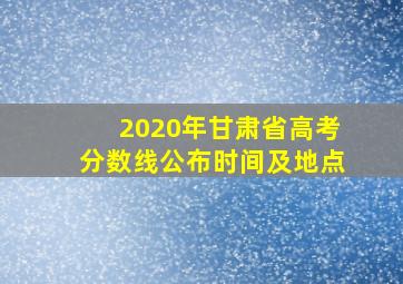 2020年甘肃省高考分数线公布时间及地点