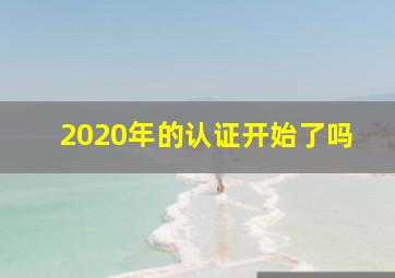 2020年的认证开始了吗