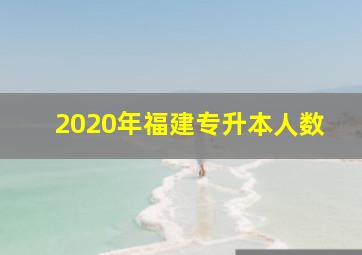 2020年福建专升本人数