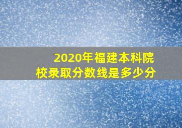 2020年福建本科院校录取分数线是多少分