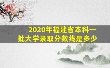 2020年福建省本科一批大学录取分数线是多少