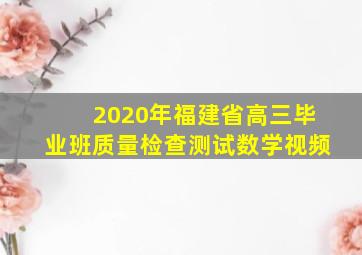 2020年福建省高三毕业班质量检查测试数学视频