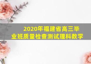 2020年福建省高三毕业班质量检查测试理科数学