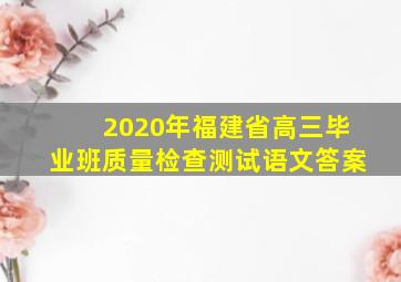 2020年福建省高三毕业班质量检查测试语文答案