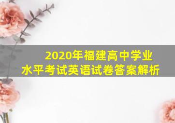 2020年福建高中学业水平考试英语试卷答案解析