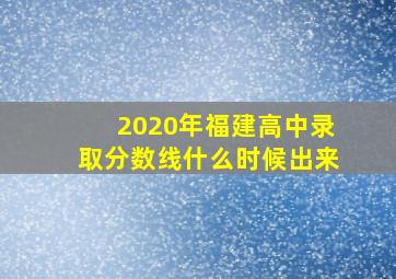 2020年福建高中录取分数线什么时候出来