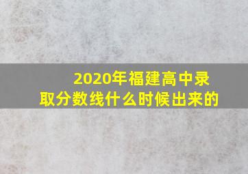 2020年福建高中录取分数线什么时候出来的