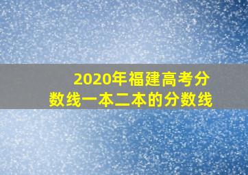 2020年福建高考分数线一本二本的分数线