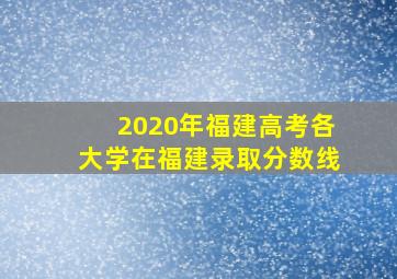 2020年福建高考各大学在福建录取分数线