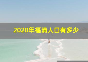 2020年福清人口有多少